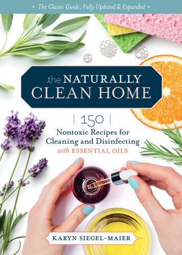 The Naturally Clean Home 3rd Edition 150 Nontoxic Recipes For Cleaning And Disinfecting With Essential Oils Karyn Siegelmaier