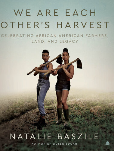 We Are Each Others Harvest Celebrating African American Farmers Land And Legacy Natalie Baszile