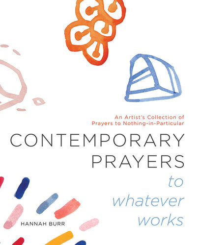 Contemporary Prayers To Whatever Works An Artists Collection Of Prayers To Nothinginparticular Hannah Burr