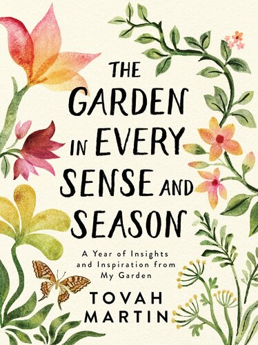 The Garden In Every Sense And Season A Year Of Insights And Inspiration From My Garden Tovah Martin