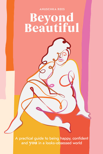 Beyond Beautiful A Practical Guide To Being Happy Confident And You In A Looksobsessed World Anuschka Rees