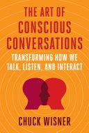 The Art Of Conscious Conversations Transforming How We Talk Listen And Interact Chuck Wisner