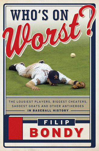 Whos On Worst The Lousiest Players Biggest Cheaters Saddest Goats And Other Antiheroes In Baseball History Filip Bondy