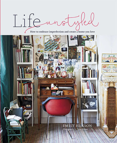 Life Unstyled How To Embrace Imperfection And Create A Home You Love 1st Edition Emily Henson