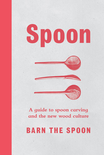 Spn A Guide To Spoon Carving And The New Wood Culture Barn The Spoon