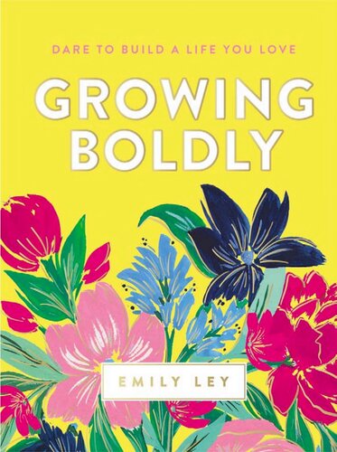 Growing Boldly Dare To Build A Life You Love Ley Emily