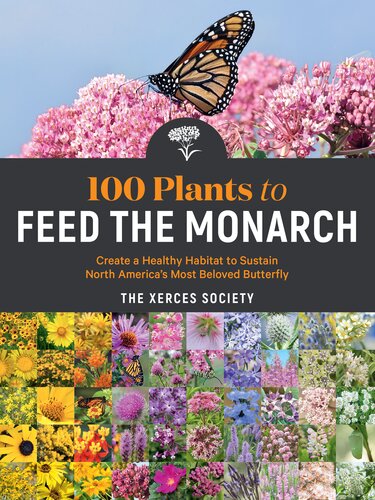 100 Plants To Feed The Monarch Create A Healthy Habitat To Sustain North Americas Most Beloved Butterfly The Xerces Society