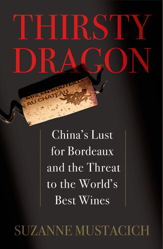Thirsty Dragon Chinas Lust For Bordeaux And The Threat To The Worlds Best Wines Suzanne Mustacich