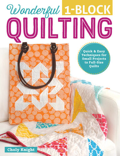 Wonderful Oneblock Quilting Quick Easy Techniques For Small Projects To Fullsize Quilts Choly Knight