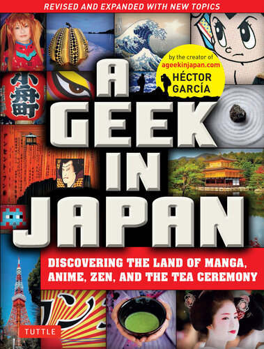 A Geek In Japan Discovering The Land Of Manga Anime Zen And The Tea Ceremony Revised And Expanded Edition Hector Garcia Puigcerver