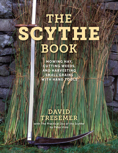 The Scythe Book Mowing Hay Cutting Weeds And Harvesting Small Grains With Hand Tools David Tresemer