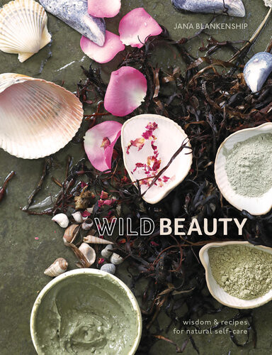 Wild Beauty Wisdom Recipes For Natural Selfcare Jana Blankenship