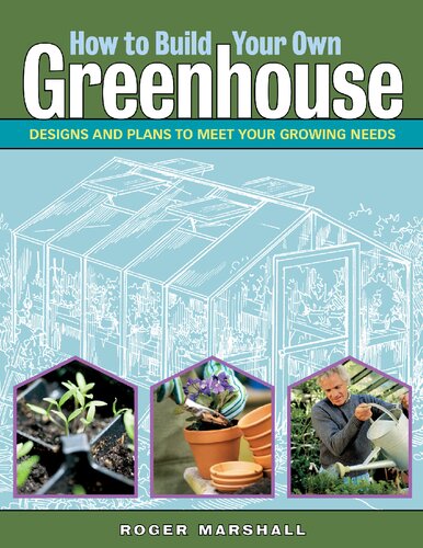 How To Build Your Own Greenhouse Designs And Plans To Meet Your Growing Needs 1st Edition Roger Marshall