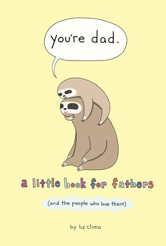 Youre Dad A Little Book For Fathers And The People Who Love Them Liz Climo