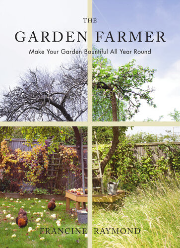 The Garden Farmer Make Your Garden Beautiful All Year Round Francine Raymond