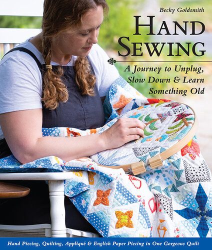 Hand Sewing A Journey To Unplug Slow Down Learn Something Old Hand Piecing Quilting Appliqu English Paper Piecing In One Gorgeous Quilt Becky Goldsmith