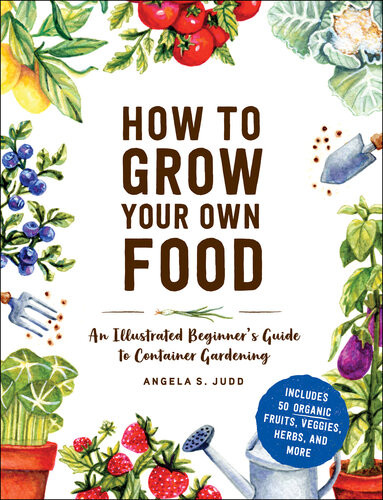 How To Grow Your Own Food An Illustrated Beginners Guide To Container Gardening Angela S Judd
