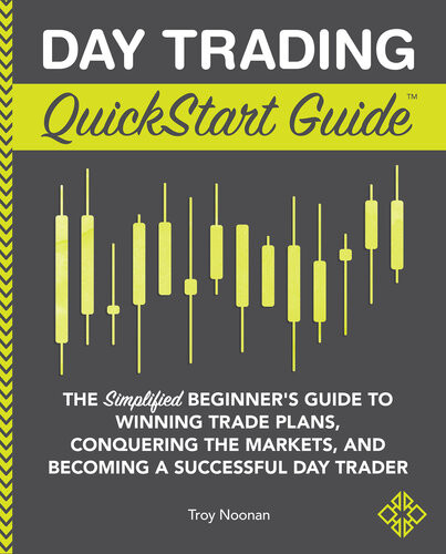 Day Trading Quickstart Guide The Simplified Beginners Guide To Winning Trade Plans Conquering The Markets And Becoming A Successful Day Trader Quickstart Guides Finance Illustrated Troy Noonan