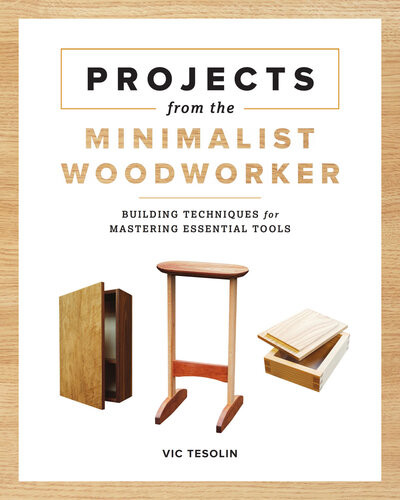 Projects From The Minimalist Woodworker Smart Designs For Mastering Essential Skills 1st Edition Vic Tesolin