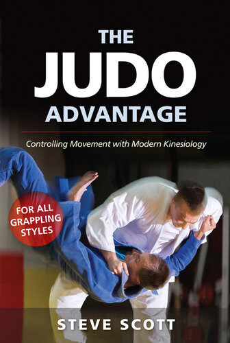 The Judo Advantage Controlling Movement With Modern Kinesiology For All Grappling Styles Martial Science 1st Edition Steve Scott