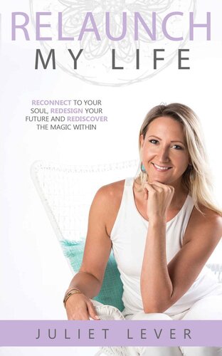 Relaunch My Life A Guide To Help You Reconnect To Your Soul Redesign Your Future And Rediscover The Magic Within 1st Edition Juliet Lever