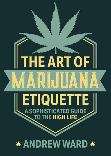 The Art Of Marijuana Etiquette A Sophisticated Guide To The High Life Andrew Ward