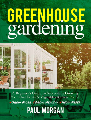 Greenhouse Gardening 2nd Edition A Beginners Guide To Successfully Growing Your Own Fruits Vegetables All Year Round Grow More Grow Healthy Avoid Pests 2nd Edition Paul Morgan