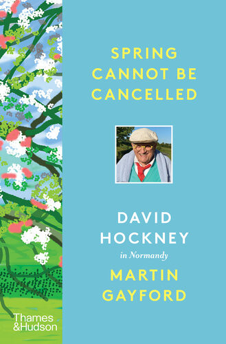 Spring Cannot Be Cancelled David Hockney In Normandy Martin Gayford David Hockney