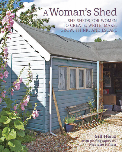 A Womans Shed She Sheds For Women To Create Write Make Grow Think And Escape Gill Heriz