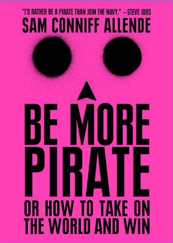 Be More Pirate Or How To Take On The World And Win Sam Conniff