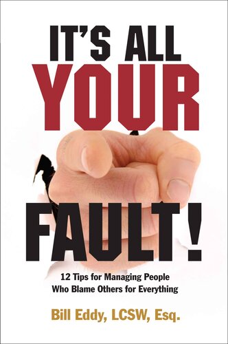 Its All Your Fault 12 Tips For Managing People Who Blame Others For Everything 1st Edition Bill Eddy Lcsw Esq