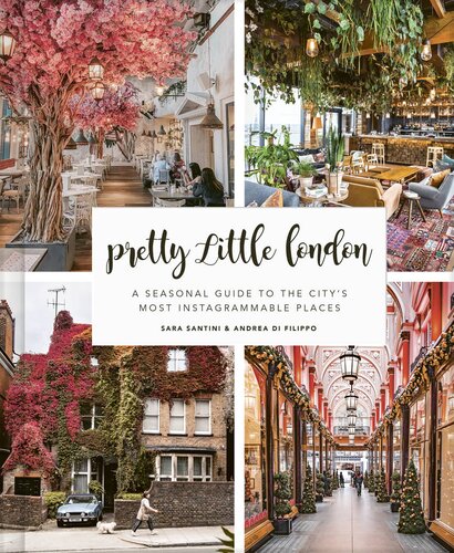 Pretty Little London A Seasonal Guide To The Citys Most Instagrammable Places 1st Edition Sara Santini