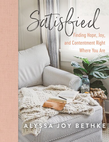 Satisfied Finding Hope Joy And Contentment Right Where You Are Alyssa Joy Bethke