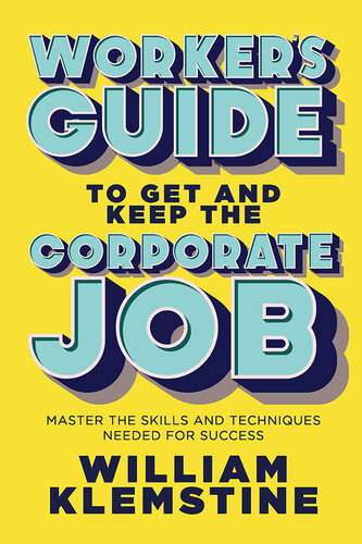 Workers Guide To Get And Keep The Corporate Job Master The Skills And Techniques Needed For Success William Klemstine