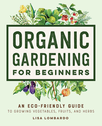 Organic Gardening For Beginners An Ecofriendly Guide To Growing Vegetables Fruits And Herbs Lisa Lombardo