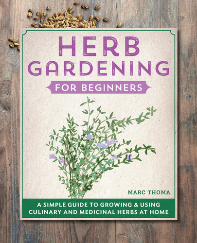 Herb Gardening For Beginners A Simple Guide To Growing Using Culinary And Medicinal Herbs At Home Marc Thoma