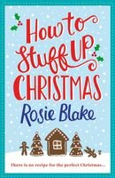 How To Stuff Up Christmas A Seasonal Feelgood Christmas Romance Featuring Festive Recipes Main Rosie Blake