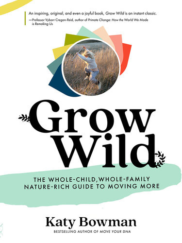 Grow Wild The Wholechild Wholefamily Naturerich Guide To Moving More Katy Bowman