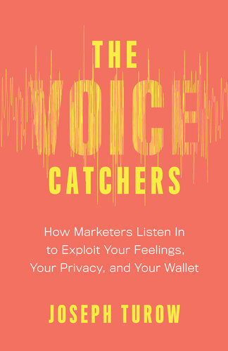 The Voice Catchers How Marketers Listen In To Exploit Your Feelings Your Privacy And Your Wallet Joseph Turow