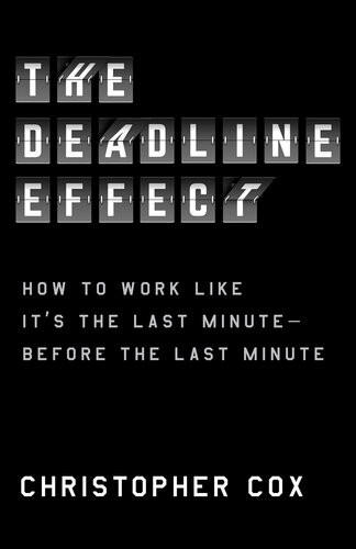 The Deadline Effect How To Work Like Its The Last Minutebefore The Last Minute Christopher Cox