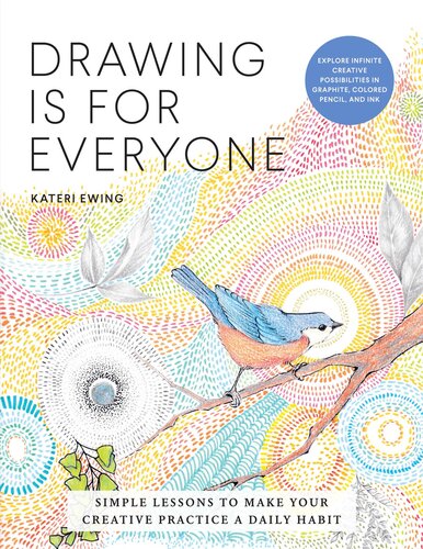 Drawing Is For Everyone Simple Lessons To Make Your Creative Practice A Daily Habit Illustrated Kateri Ewing