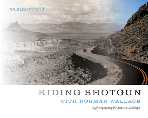 Riding Shotgun With Norman Wallace Rephotographing The Arizona Landscape William Wyckoff Author