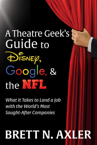 A Theatre Geeks Guide To Disney Google The Nfl What It Takes To Land A Job With The Worlds Most Soughtafter Companies 1st Brett N Axler