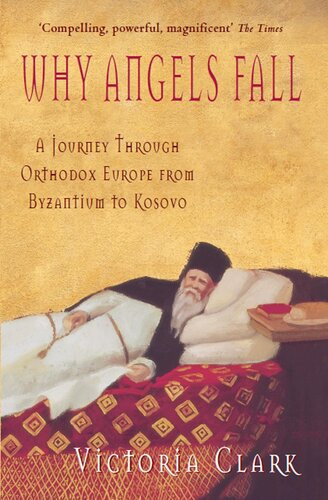 Why Angels Fall A Journey Through Orthodox Europe From Byzantium To Kosovo 1st Victoria Clark