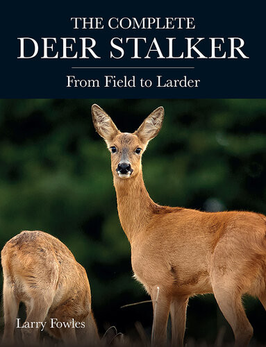 The Complete Deer Stalker From Field To Larder Larry Fowles