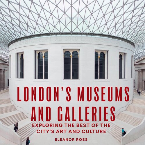 Londons Museums And Galleries Exploring The Best Of The Citys Art And Culture 1st Eleanor Ross