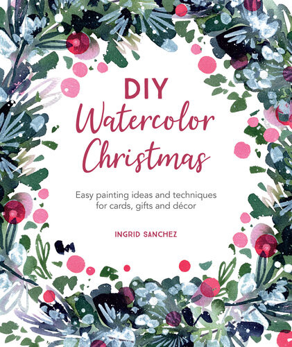 Diy Watercolor Christmas Easy Painting Ideas And Techniques For Cards Gifts And Dcor Ingrid Sanchez