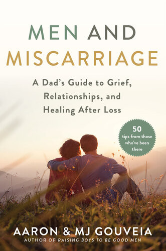 Men And Miscarriage A Dads Guide To Grief Relationships And Healing After Loss Aaron Gouveia Mj Gouveia