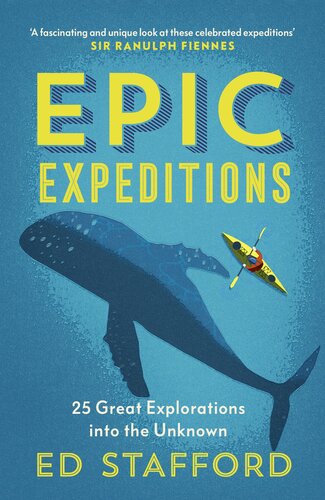 Epic Expeditions 25 Great Explorations Into The Unknown Ed Stafford