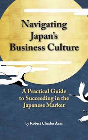 Navigating Japans Business Culture A Practical Guide To Succeeding In The Japanese Market Robert Charles Azar
